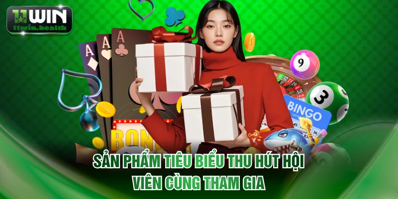 Giới Thiệu Nhà Cái 11WIN Với Tầm Nhìn Chiến Lược Rõ Ràng 2 Sản phẩm tiêu biểu thu hút hội viên cùng tham gia