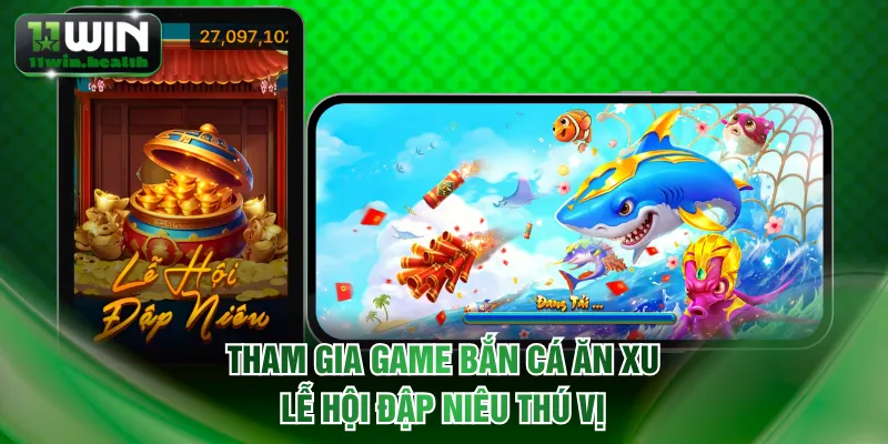 Bắn Cá Ăn Xu 11WIN - Bỏ Vốn Nhỏ Nhận Lại Tiền Thưởng Lớn 2 Tham gia game bắn cá ăn xu - Lễ Hội Đập Niêu thú vị