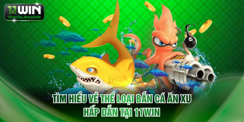 Bắn Cá Ăn Xu 11WIN - Bỏ Vốn Nhỏ Nhận Lại Tiền Thưởng Lớn 1 Tìm hiểu về thể loại bắn cá ăn xu hấp dẫn tại 11WIN